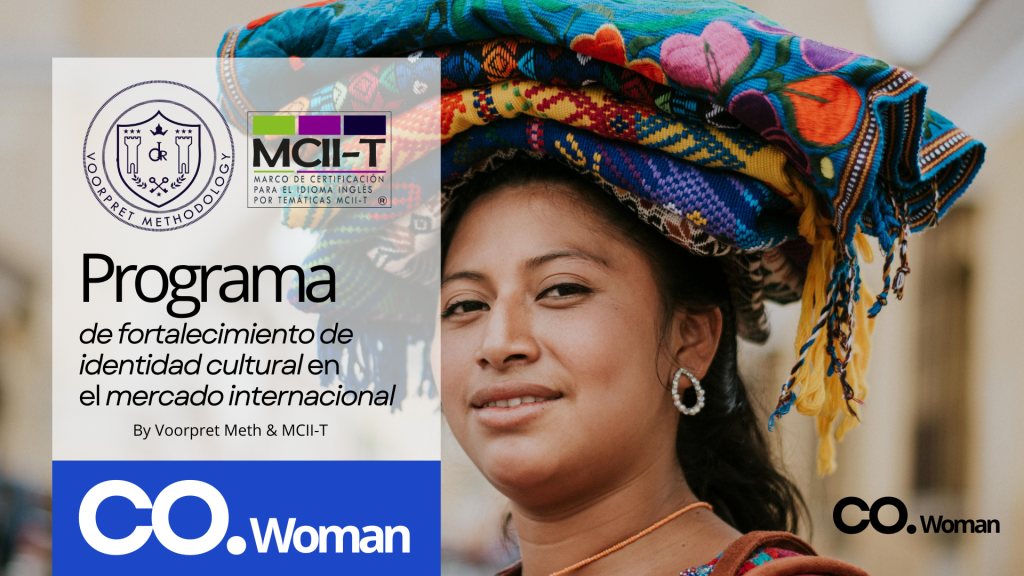 CO. WOMAN. Programa de fortalecimiento de identidad cultural en el mercado internacional para impulsar la educación bilingüe (inglés), financiera y emocional de mujeres emprendedoras de comunidades indígenas que permita fortalecer su identidad cultural en el mercado a través de un comercio justo y el posicionamiento de sus productos.

CO.WOMAN by Voorpret Meth y el MCII-T es liderado y diseñado por Isabel Orozco Rodas, autora de la metodología Voorprey y el Marco de Referencia para la Certificación del idioma Inglés por Temáticas.
